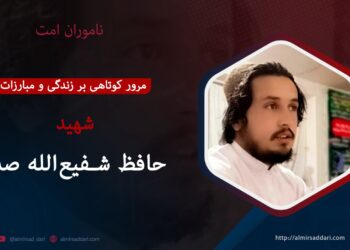 مرور کوتاهی بر زندگی و مبارزات شهید حافظ شفیع‌الله “صدر” تقبله‌الله