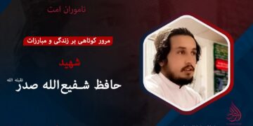 مرور کوتاهی بر زندگی و مبارزات شهید حافظ شفیع‌الله “صدر” تقبله‌الله