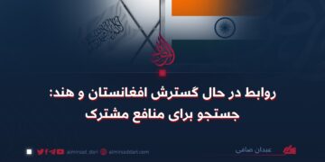 روابط در حال گسترش افغانستان و هند: جستجو برای منافع مشترک