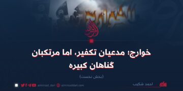 خوارج؛ مدعیان تکفیر، اما مرتکبان گناهان کبیره!  بخش نخست