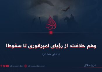 وهم خلافت؛ از رؤيای امپراتوری تا سقوط!  بخش هشتم