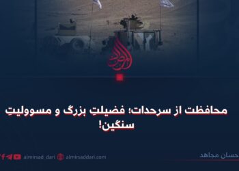 محافظت از سرحدات؛ فضیلت بزرگ و مسوولیت سنگین!