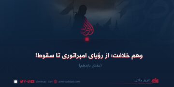 وهم خلافت؛ از رؤيای امپراتوری تا سقوط!  بخش یازدهم