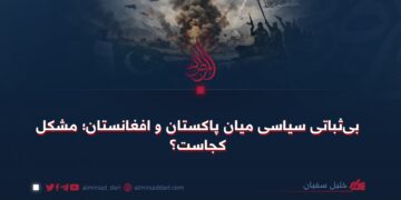 بی‌ثباتی سیاسی میان پاکستان و افغانستان؛ مشکل کجاست؟
