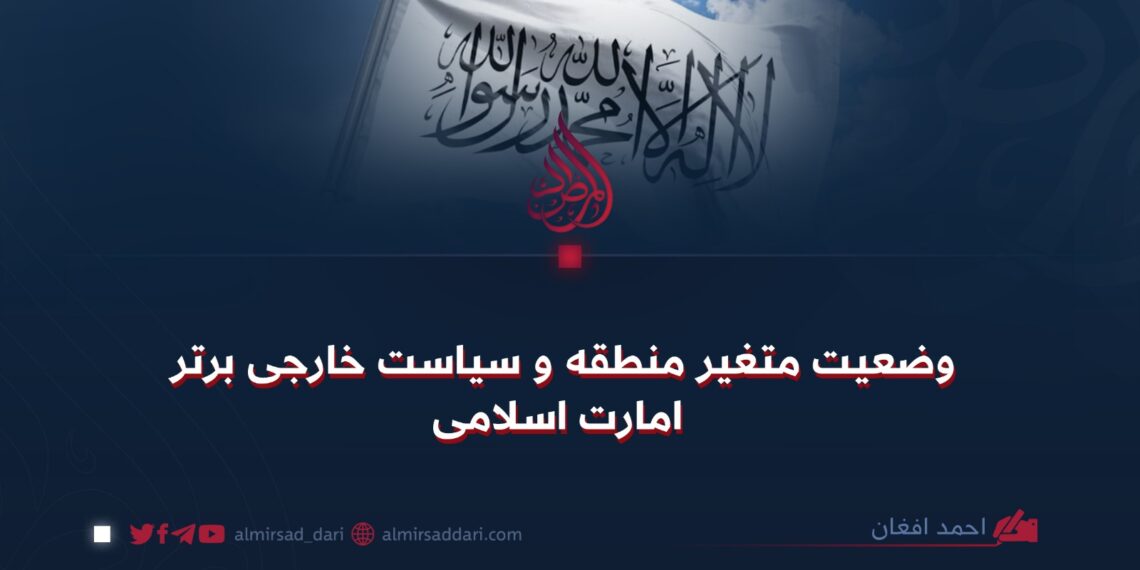 وضعیت متغیر منطقه و سیاست خارجی برتر امارت اسلامی