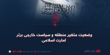 وضعیت متغیر منطقه و سیاست خارجی برتر امارت اسلامی