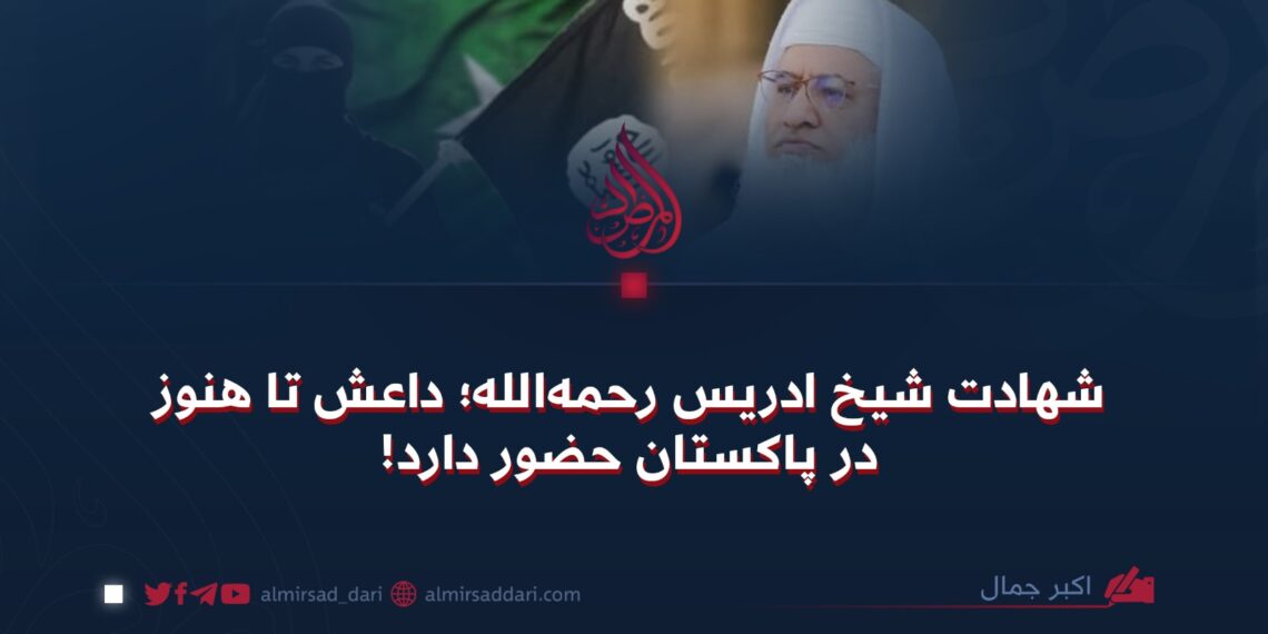 شهادت شیخ ادریس رحمه‌الله؛ داعش تا هنوز در پاکستان حضور دارد!