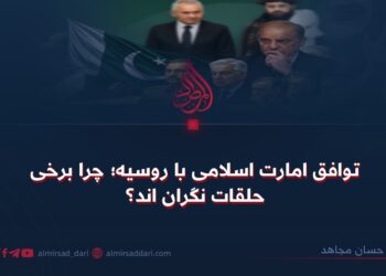 توافق امارت اسلامی با روسیه؛ چرا برخی حلقات نگران‌ اند؟