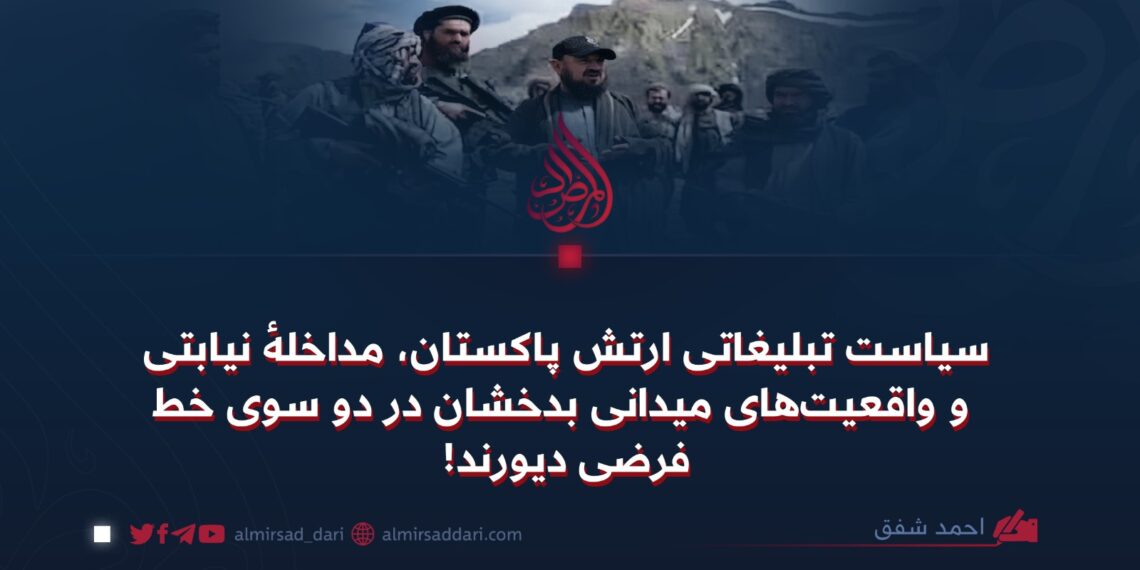 سیاست تبلیغاتی ارتش پاکستان، مداخلهٔ نیابتی و واقعیت‌های میدانی بدخشان در دو سوی خط فرضی دیورند!