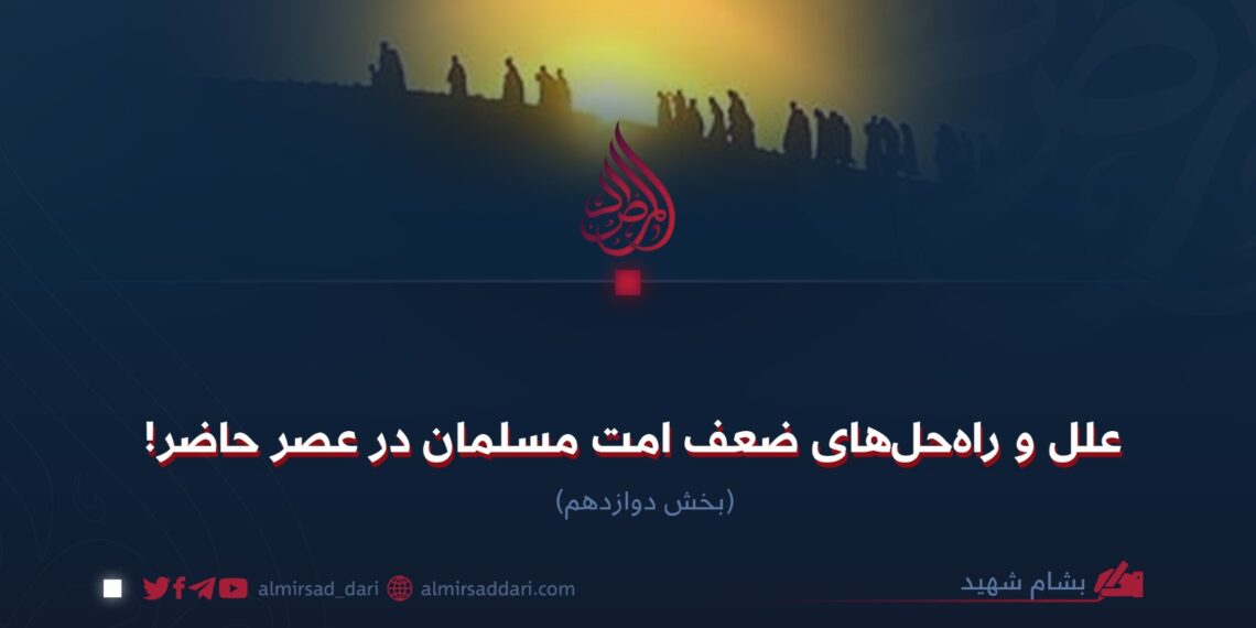 علل و راه‌حل‌های ضعف امت مسلمان در عصر حاضر!  بخش دوازدهم