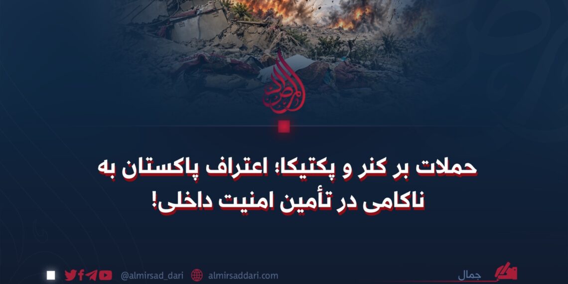 حملات بر کنر و پکتیکا؛ اعتراف پاکستان به ناکامی در تأمین امنیت داخلی!