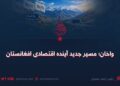 واخان؛ مسیر جدید آینده اقتصادی افغانستان