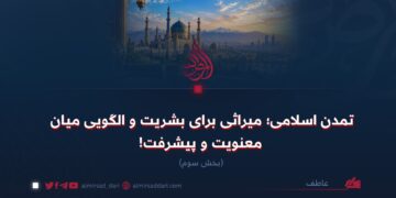 تمدن اسلامی؛ میراثی برای بشریت و الگویی میان معنویت و پیشرفت!  بخش سوم