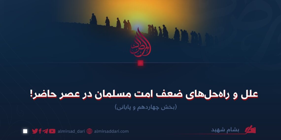 علل و راه‌حل‌های ضعف امت مسلمان در عصر حاضر! بخش چهاردهم و پایانی
