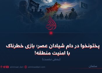 پختونخوا در دام شیادان عصر؛ بازی خطرناک با امنیت منطقه!  بخش نخست
