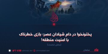 پختونخوا در دام شیادان عصر؛ بازی خطرناک با امنیت منطقه!  بخش نخست