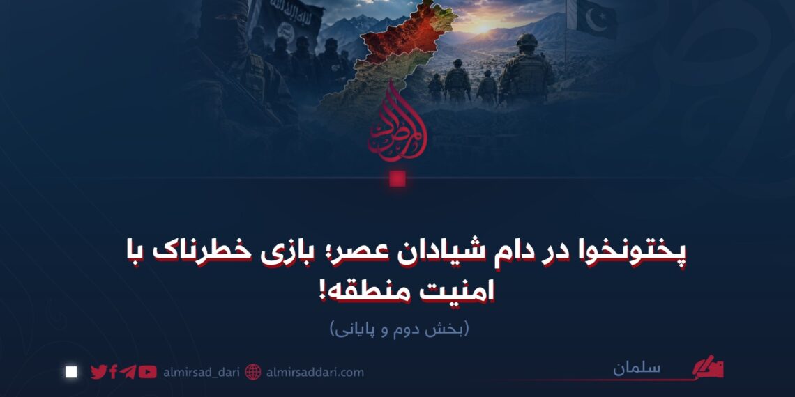 پختونخوا در دام شیادان عصر؛ بازی خطرناک با امنیت منطقه!  بخش دوم و پایانی