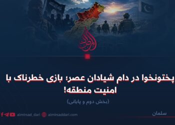پختونخوا در دام شیادان عصر؛ بازی خطرناک با امنیت منطقه!  بخش دوم و پایانی